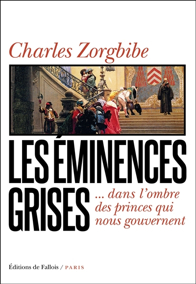 Les éminences grises : dans l'ombre des princes qui nous gouvernent