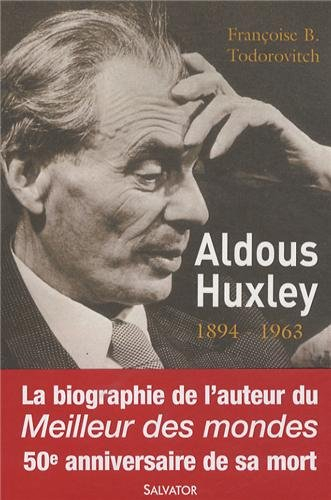 Aldous Huxley, le cours invisible d'une oeuvre : 1894-1963 : sa vie et son oeuvre