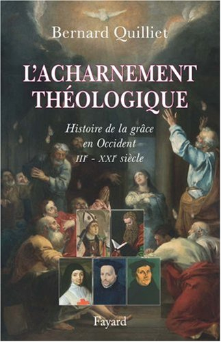 L'acharnement théologique : histoire de la grâce en Occident (IIIe-XXIe siècle)