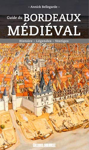 Guide du Bordeaux médiéval : histoire, légendes, vestiges