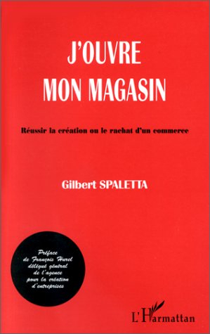 j'ouvre mon magasin. réussir la création ou le rachat d'un commerce