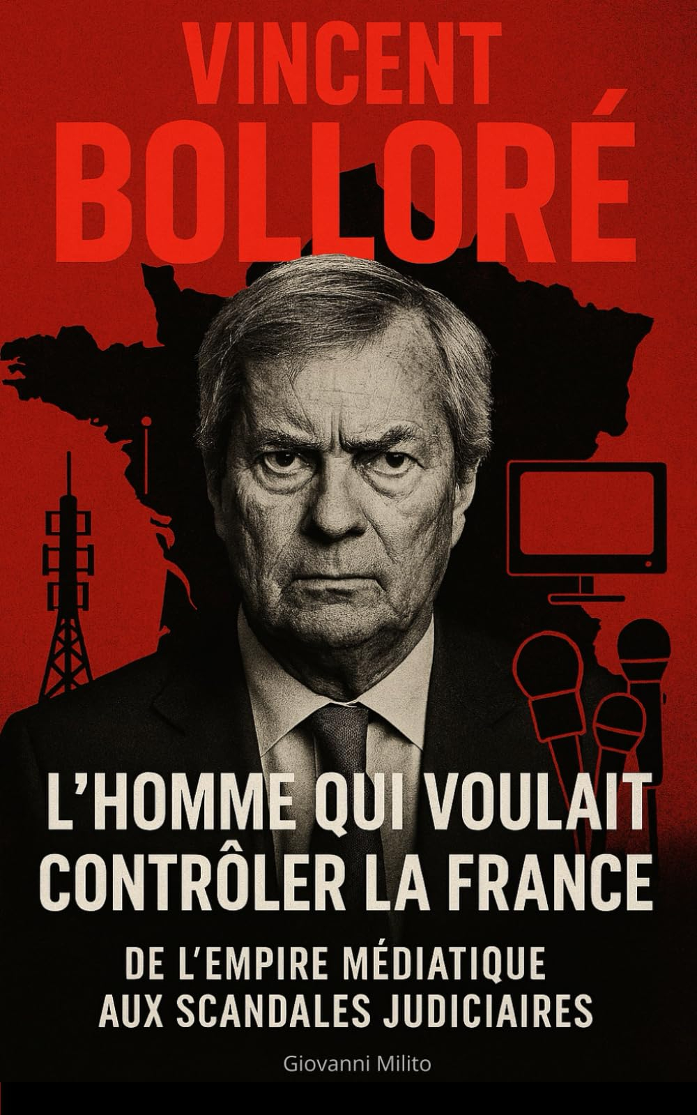 VINCENT BOLLORÉ : L'Homme qui Voulait Contrôler la France: De l'empire médiatique aux scandales judi