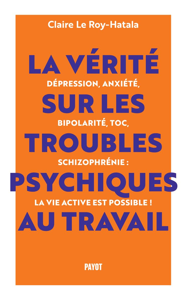 La vérité sur les troubles psychiques au travail : dépression, anxiété, bipolarité, TOC, schizophrén