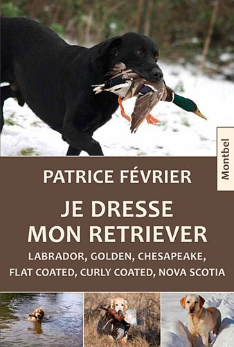 Je dresse mon retriever : labrador, golden, chesapeake, flat coated, curly coated, nova scotia