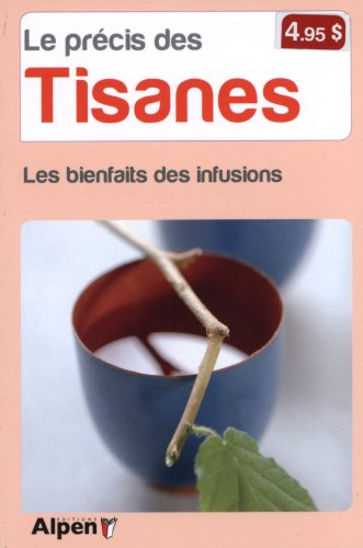 Le précis des tisanes : redécouvrez les bienfaits ancestraux des tisanes