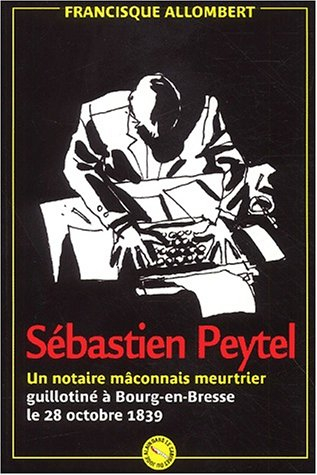 Sébastien Peytel : un notaire mâconnais meurtrier guillotiné à Bourg-en-Bresse le 28 octobre 1839