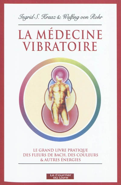 La médecine vibratoire : le grand livre pratique des fleurs de Bach, des couleurs et autres énergies