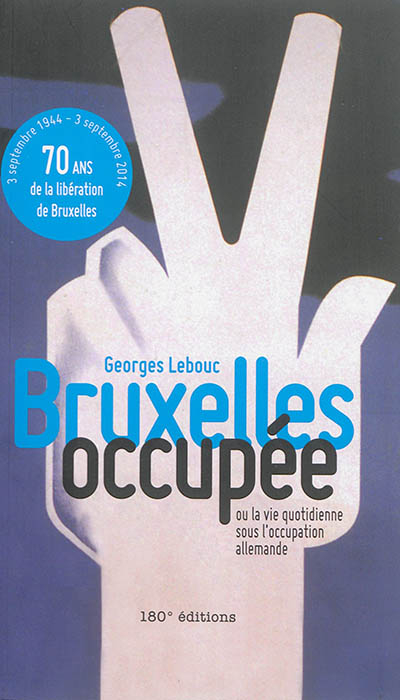 Bruxelles occupée ou La vie quotidienne sous l'Occupation allemande