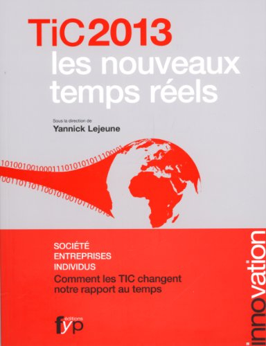 TIC 2013 : les nouveaux temps réels : société, entreprises, individus, comment les TIC changent notr