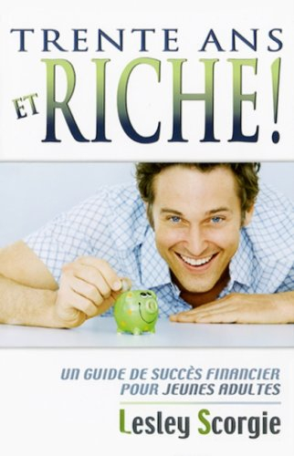 Trente ans et riche! : guide de succès financier pour jeunes adultes