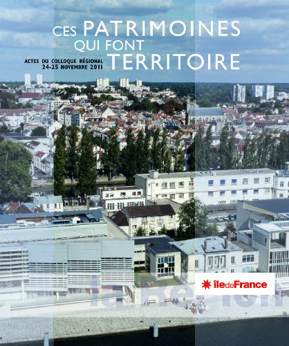 Ces patrimoines qui font territoire : actes du colloque régional, 24-25 novembre 2011, Région Ile-de