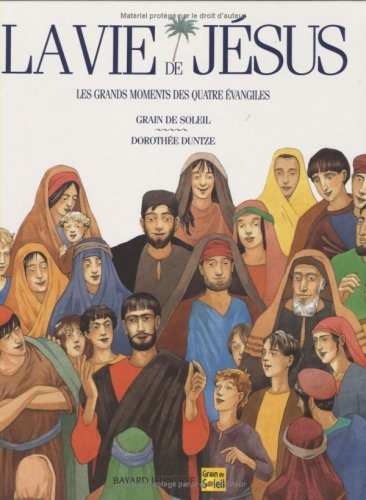 La Vie de Jésus : les grands moments des quatre Evangiles