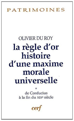 La règle d'or : histoire d'une maxime morale universelle. Vol. 1. De Confucius à la fin du XIXe sièc