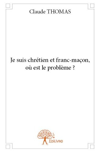 Je Suis Chretien et Franc-Macon, Ou Est le Probleme ?