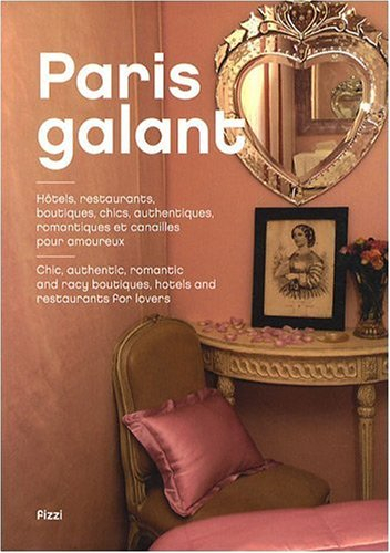Paris galant : hôtels, restaurants, boutiques chics, authentiques, romantiques et canailles pour amo
