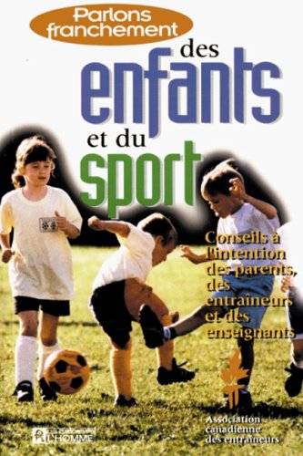 PARLONS FRANCHEMENT DES ENFANTS ET DU SPORT. Conseils à l'intention des parents, des entraîneurs et 