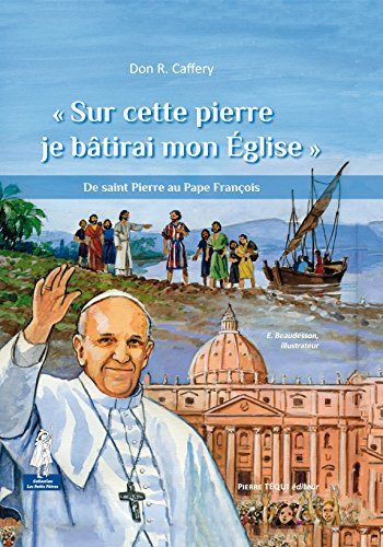 Sur cette pierre je bâtirai mon Eglise : de saint Pierre au pape François