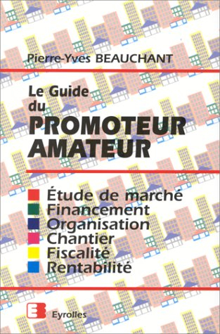 Le Guide du promoteur amateur : étude de marché, financement, organisation, chantier, fiscalité, ren