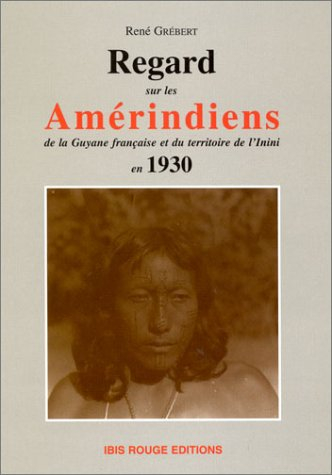 Regards sur les Amérindiens de la Guyane française et du territoire de l'Inini en 1930
