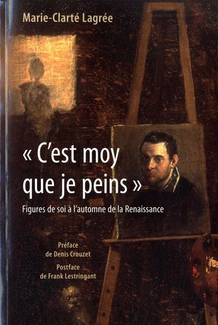 C'est moy que je peins : figures de soi à l'automne de la Renaissance