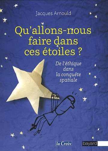 Qu'allons-nous faire dans ces étoiles ? : de l'éthique dans la conquête spatiale