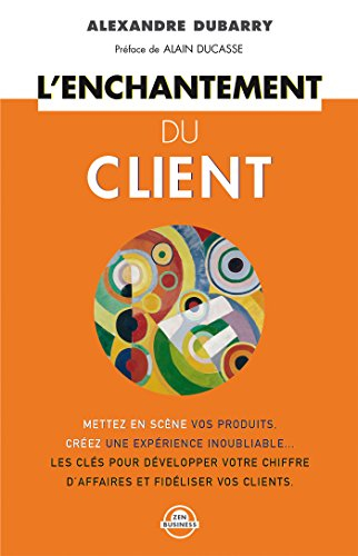 L'enchantement du client : mettez en scène vos produits, créez une expérience inoubliable, les clés 