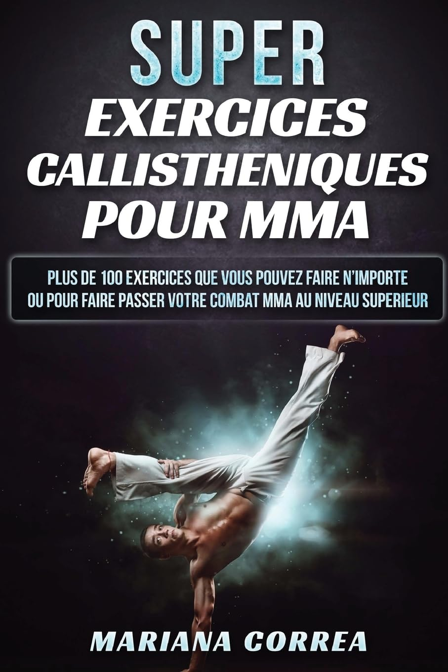 SUPER EXERCICES CALLISTHENIQUES Pour MMA: PLUS De 100 EXERCICES QUE VOUS POUVEZ FAIRE N IMPORTE OU P