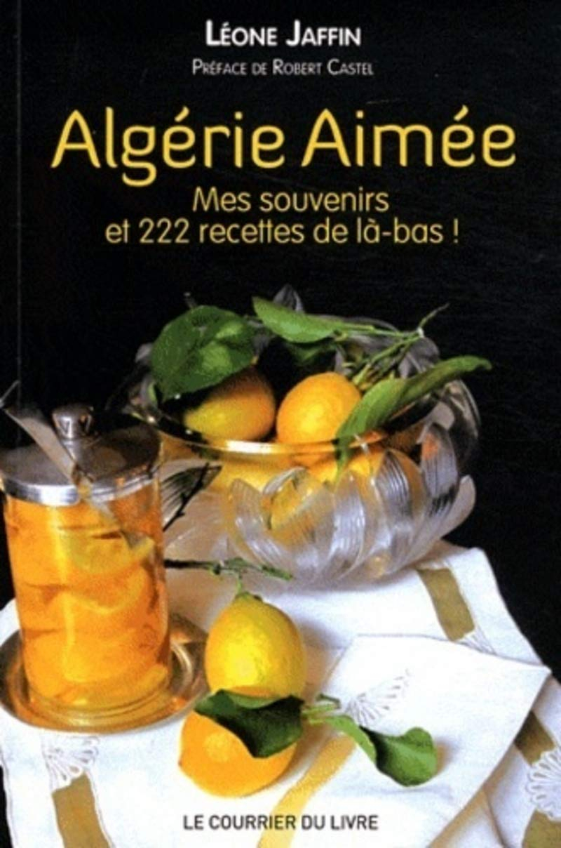 Algérie aimée : mes souvenirs et 222 recettes de là-bas ! : récit culinaire