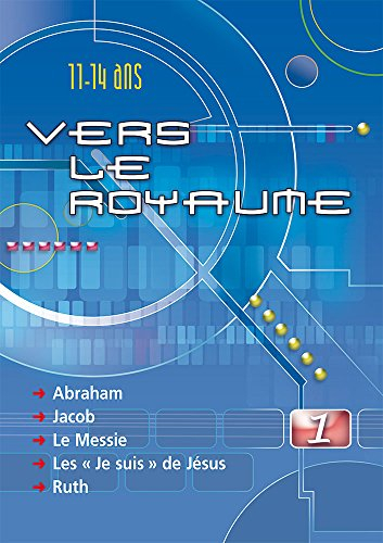 Vers le royaume : pour les 11 à 14 ans. Vol. 1. Abraham, Jacob, le Messie, les Je suis de Jésus, Rut