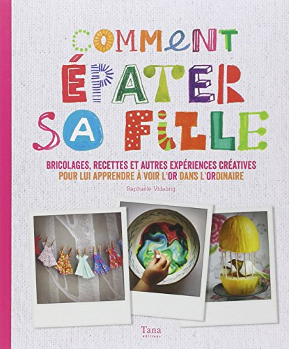 Comment épater sa fille : bricolages, recettes et autres expériences créatives pour lui apprendre à 