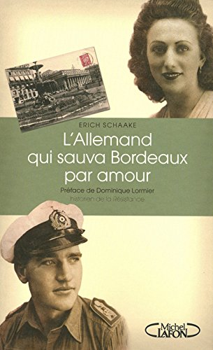 L'Allemand qui sauva Bordeaux par amour : de la Wehrmacht à la Résistance