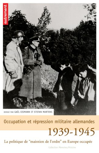 Occupation et répression militaire allemandes : la politique de maintien de l'ordre en Europe occupé
