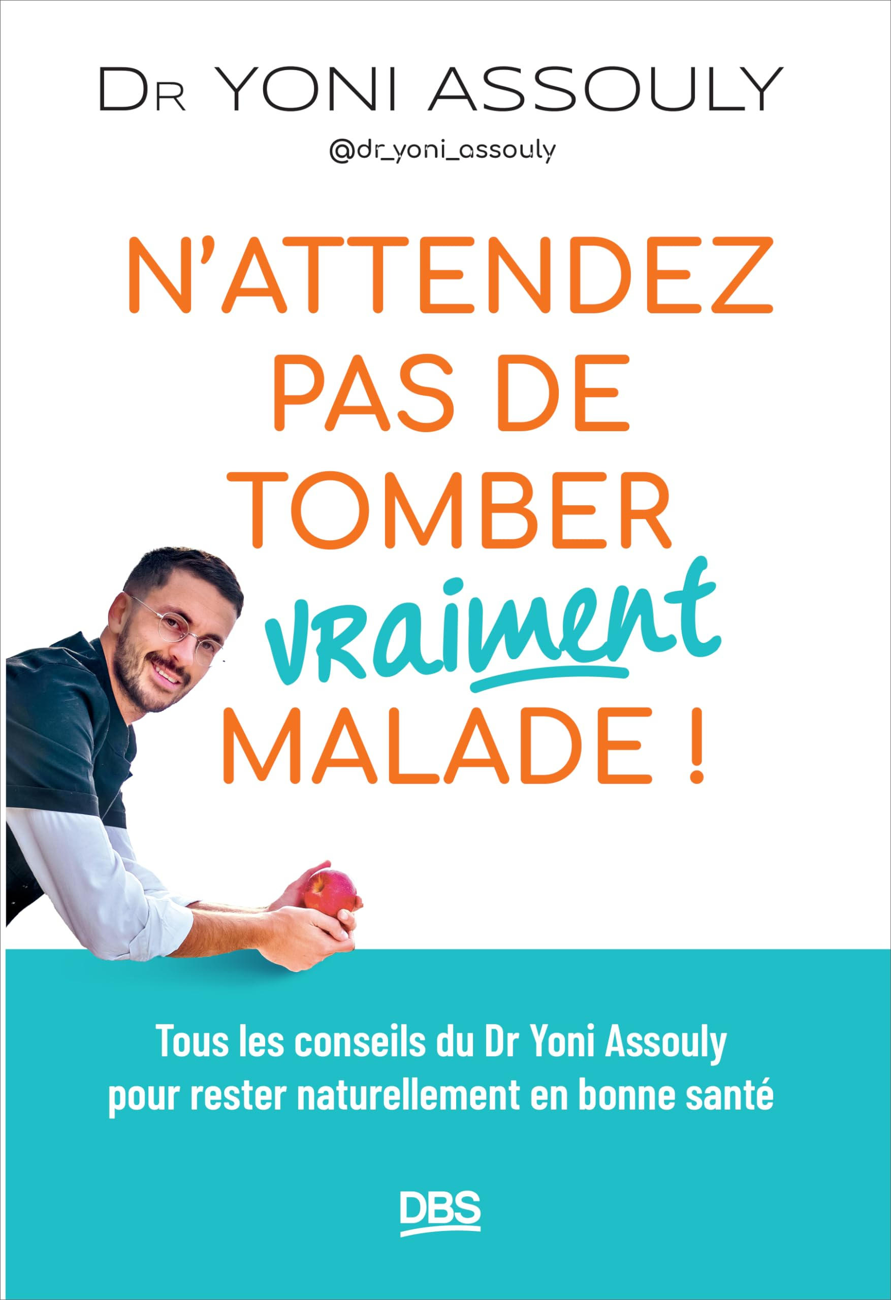 N'attendez pas de tomber vraiment malade ! : tous les conseils du Dr Yoni Assouly pour rester nature