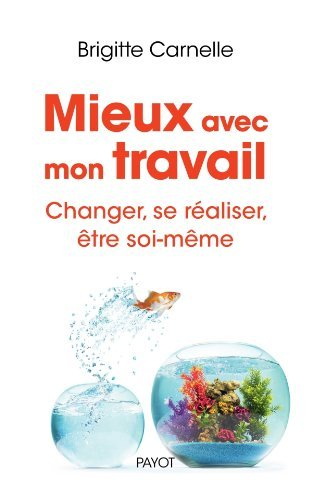 Mieux avec mon travail : changer, se réaliser, être soi-même