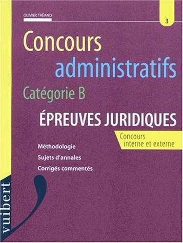 Concours administratifs, catégorie B, épreuves juridiques : méthodologie, sujets d'annales, corrigés