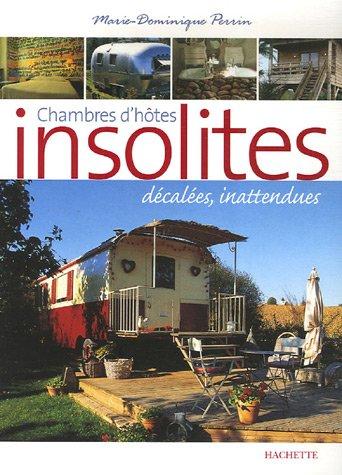 Chambres d'hôtes insolites : 120 maisons d'hôtes et hôtels de charme en France : décalées, inattendu