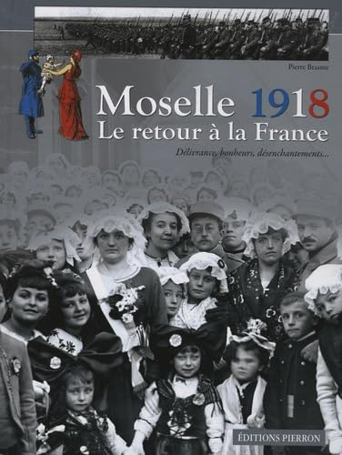 Moselle 1918, le retour à la France : délivrance, bonheurs, désenchantements