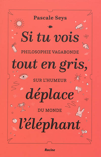 Si tu vois tout en gris, déplace l'éléphant : philosophie vagabonde sur l'humeur du monde