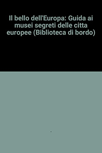 il bello dell'europa: guida ai musei segreti delle citta europee (biblioteca di bordo)