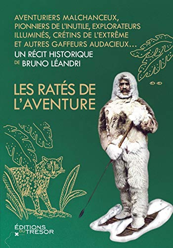 Les ratés de l'aventure : aventuriers malchanceux, pionniers de l'inutile, explorateurs illuminés, c