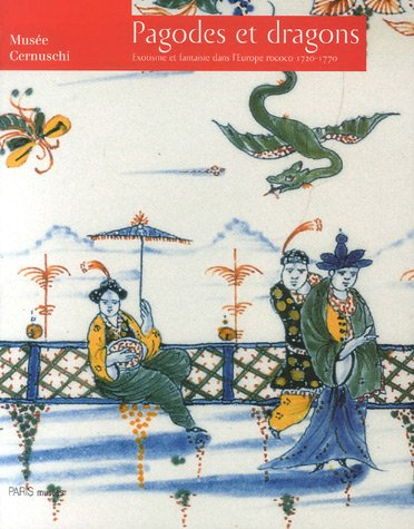 Pagodes et dragons : exotisme et fantaisie dans l'Europe rococo, 1720-1770 : exposition, Paris, Musé