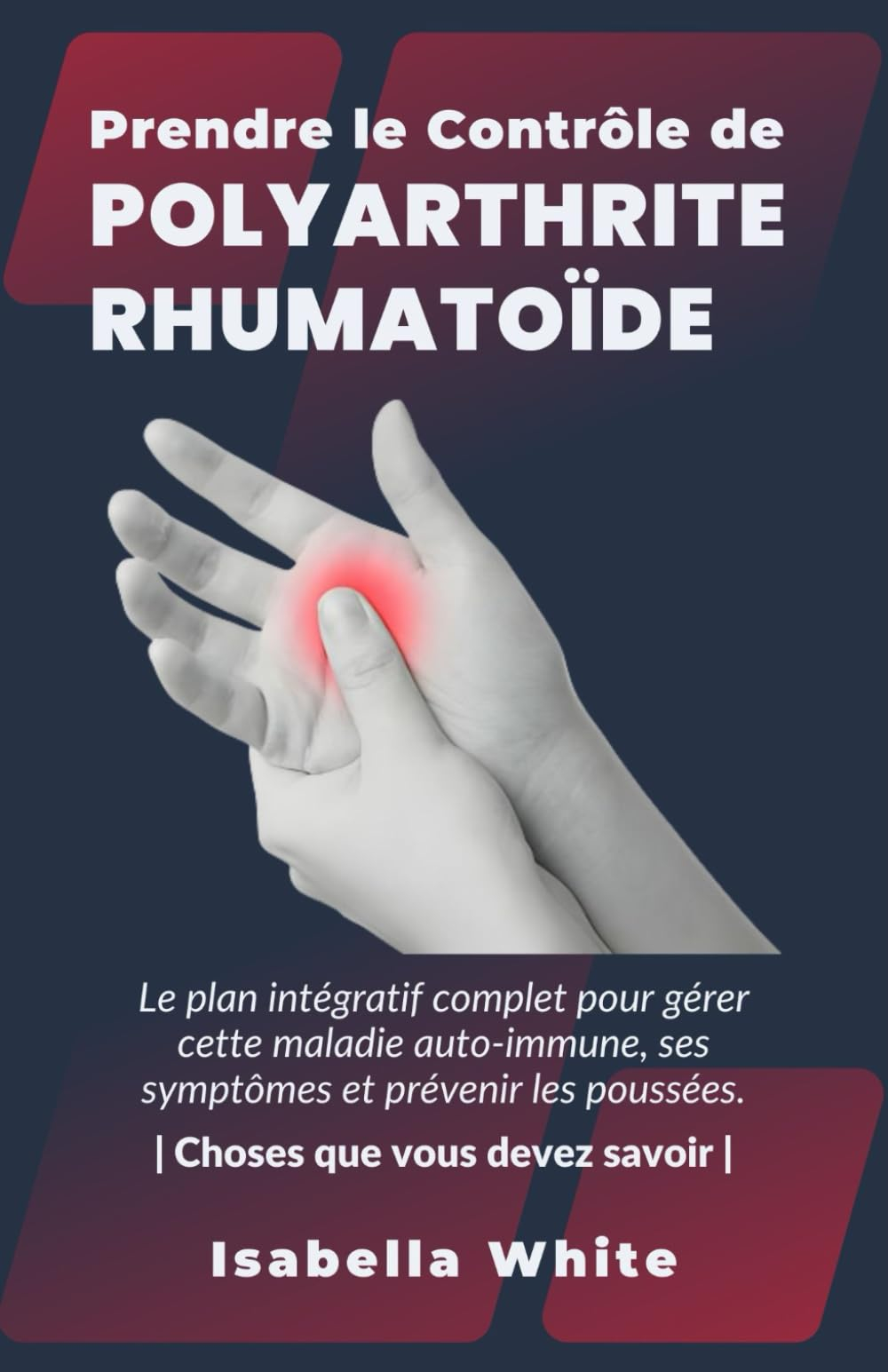 Prendre le Contrôle de Polyarthrite Rhumatoïde: Le plan intégratif complet pour gérer cette maladie 