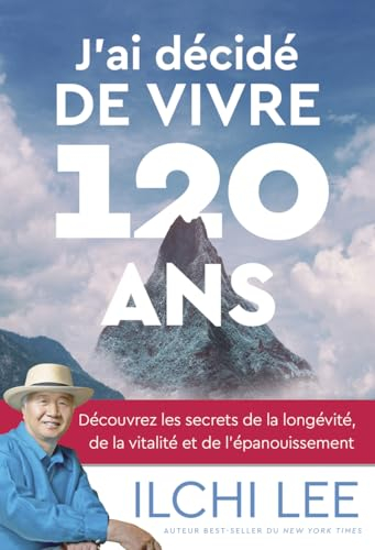 J'ai décidé de vivre 120 ans : découvrez les secrets de la longévité, de la vitalité et de l'épanoui