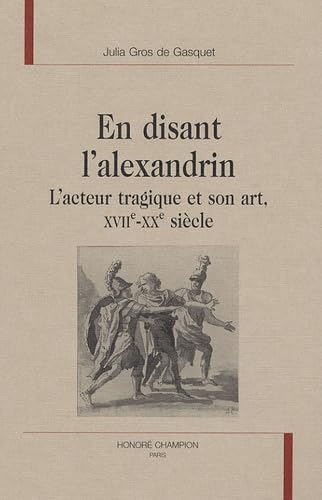 En disant l'alexandrin : l'acteur tragique et son art, XVIIe-XXe siècle