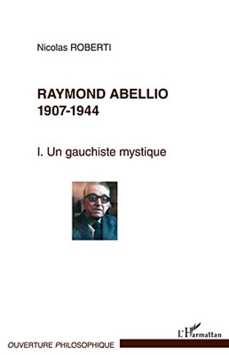 Raymond Abellio. Vol. 1. 1907-1944, un gauchiste mystique