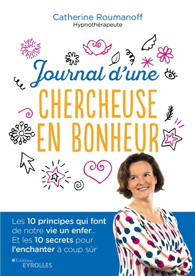 Journal d'une chercheuse en bonheur : les 10 principes qui font de notre vie un enfer... : et les 10