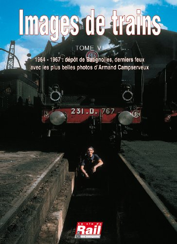 Images de trains. Vol. 6. 1964-1967, dépot de Batignolles, derniers feux avec les plus belles photos