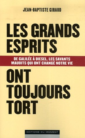 Les grands esprits ont toujours tort : de Galilée à Diesel, les savants maudits qui ont changé notre