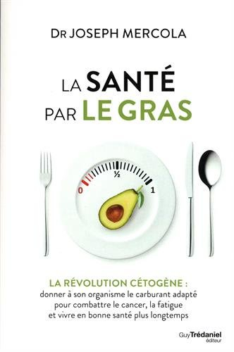 La santé par le gras : la révolution cétogène : donner à son organisme le carburant adapté pour comb