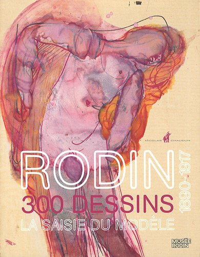 Rodin : 300 dessins, la saisie du modèle, 1890-1917 : exposition, Paris, Musée Rodin, 18 novembre 20